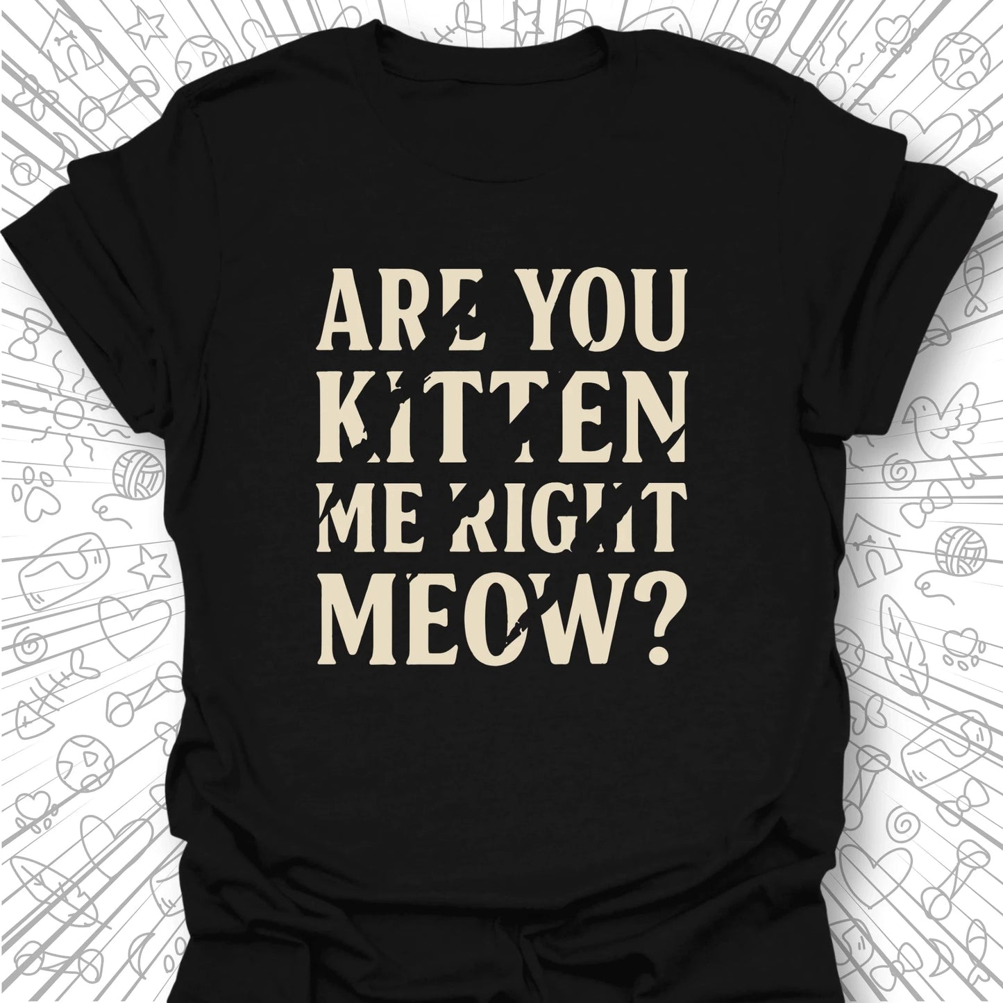 Are You Kitten Me Right Meow? T-Shirt