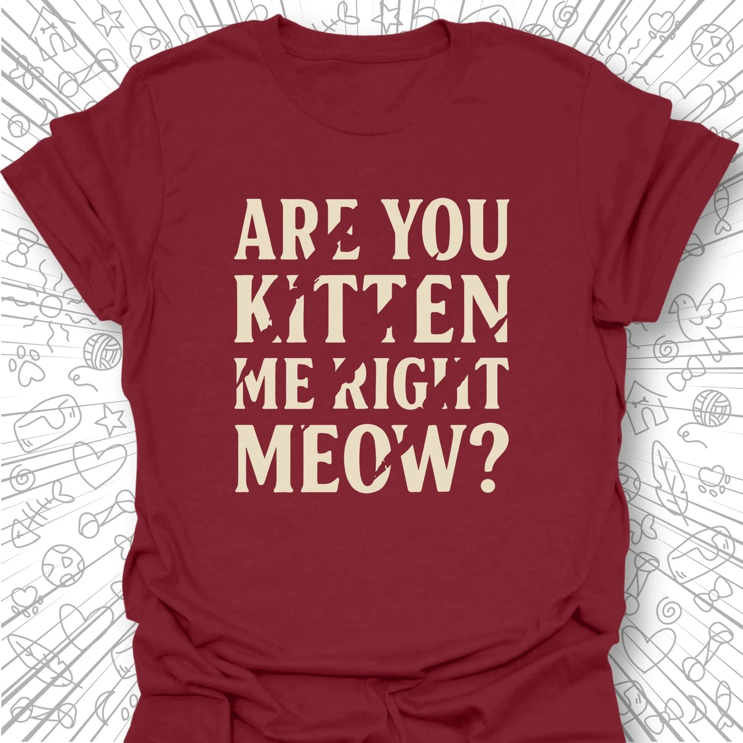 Are You Kitten Me Right Meow? T-Shirt
