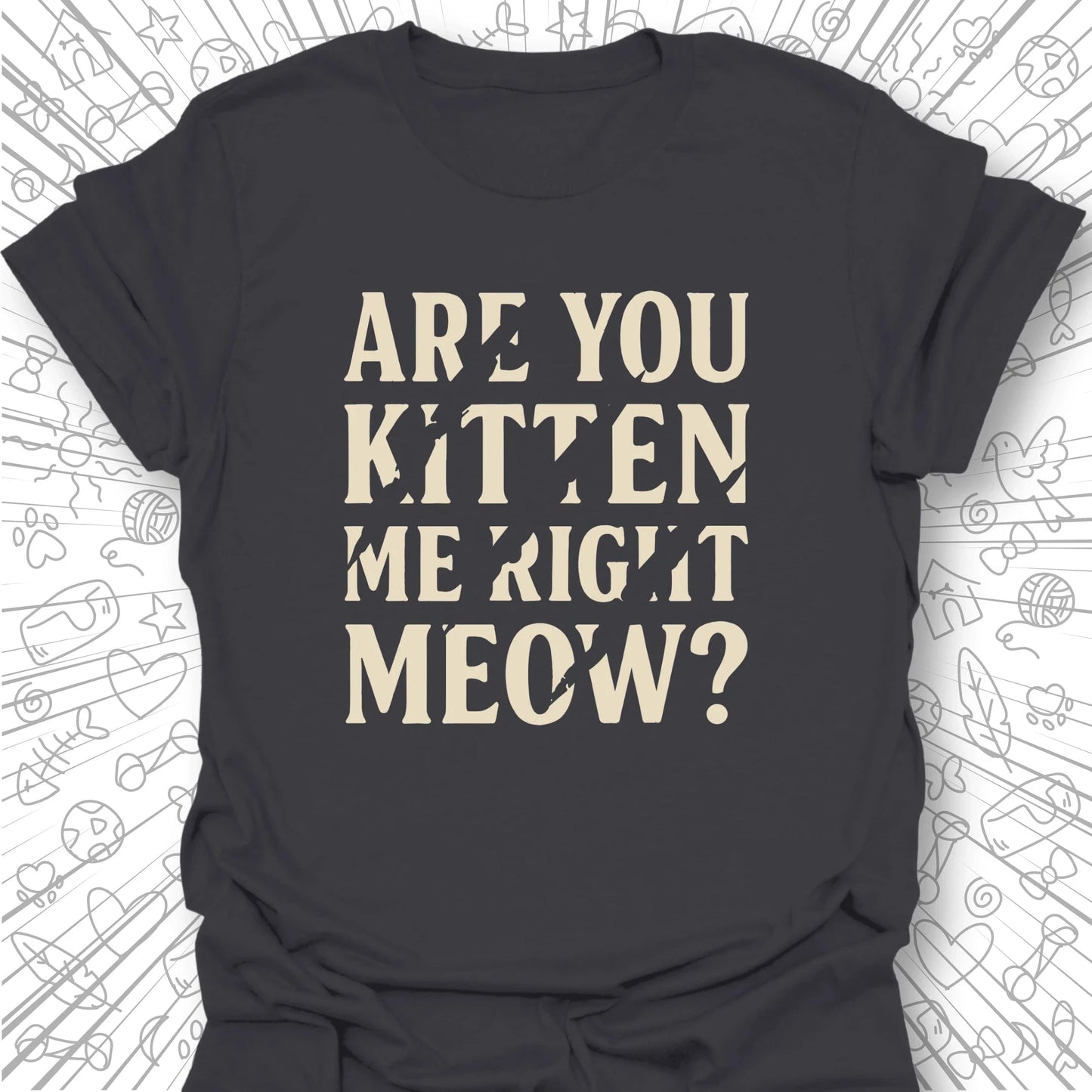 Are You Kitten Me Right Meow? T-Shirt