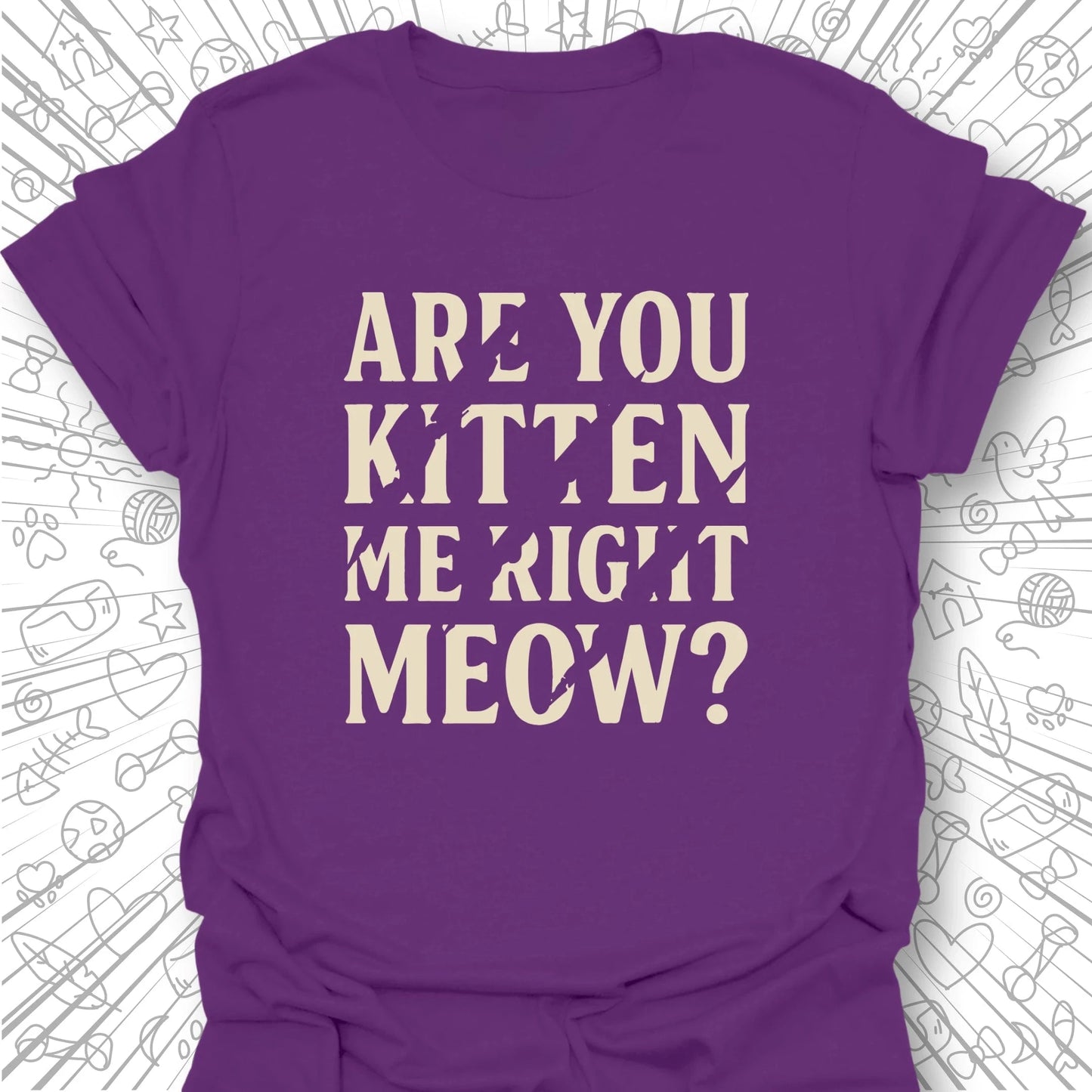 Are You Kitten Me Right Meow? T-Shirt