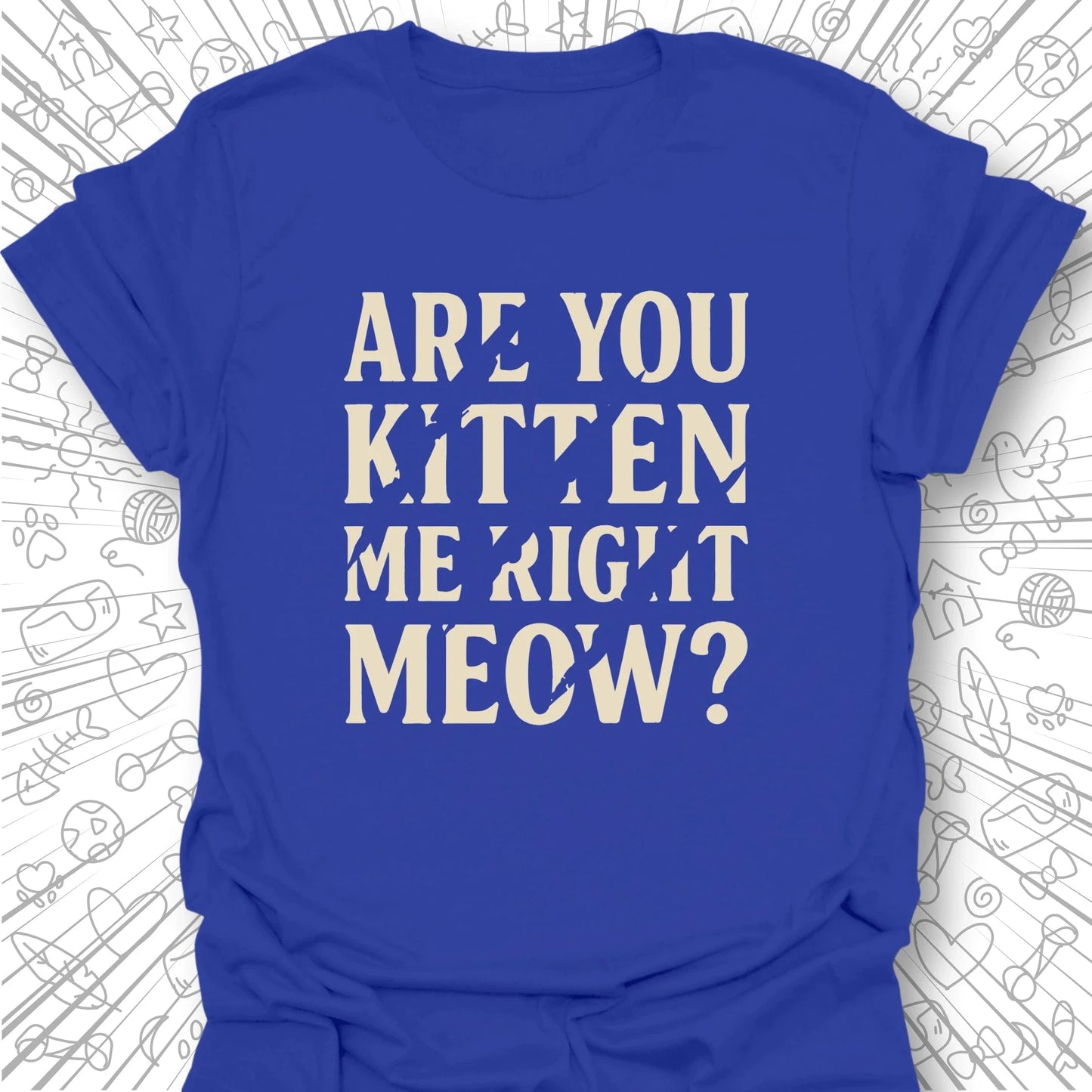 Are You Kitten Me Right Meow? T-Shirt
