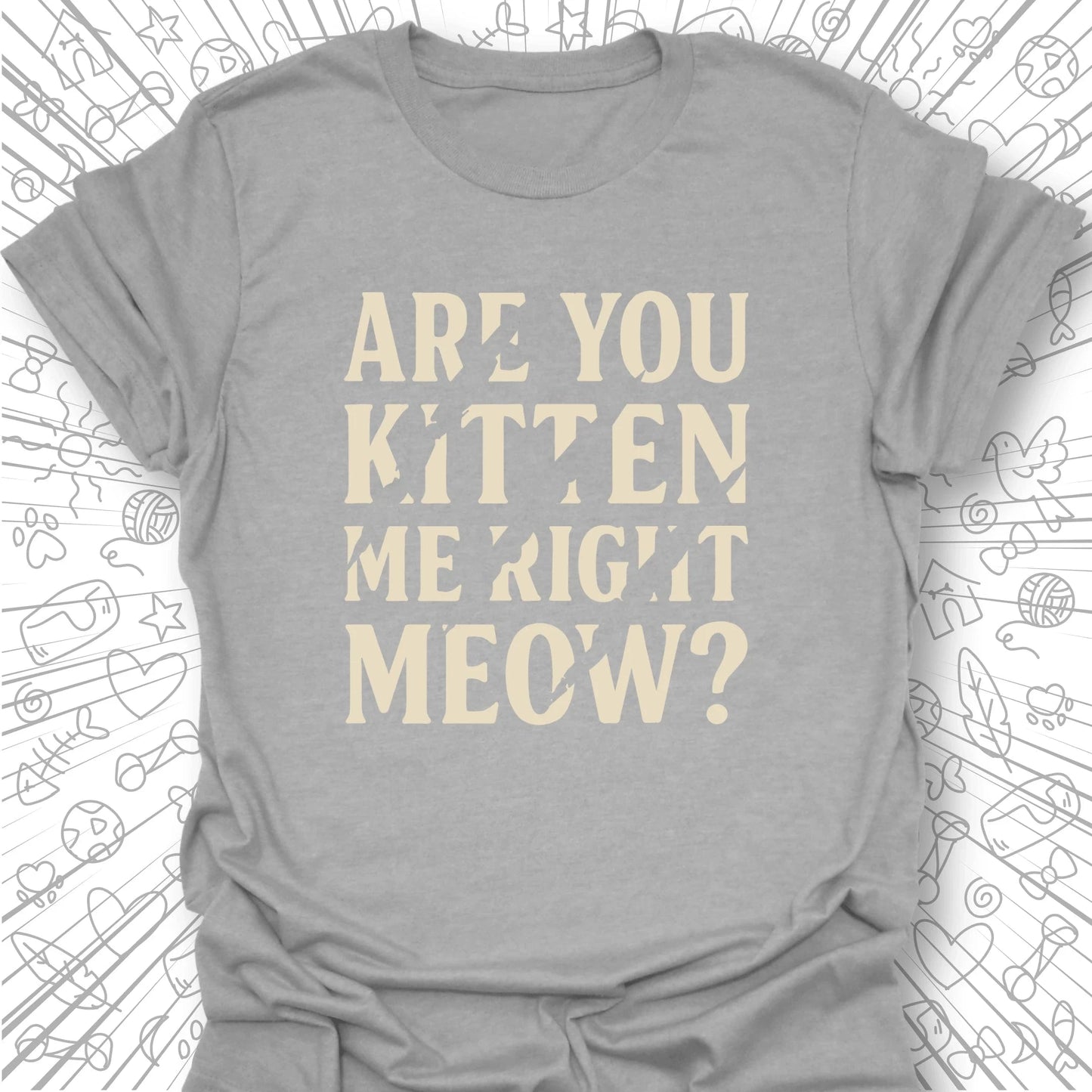 Are You Kitten Me Right Meow? T-Shirt