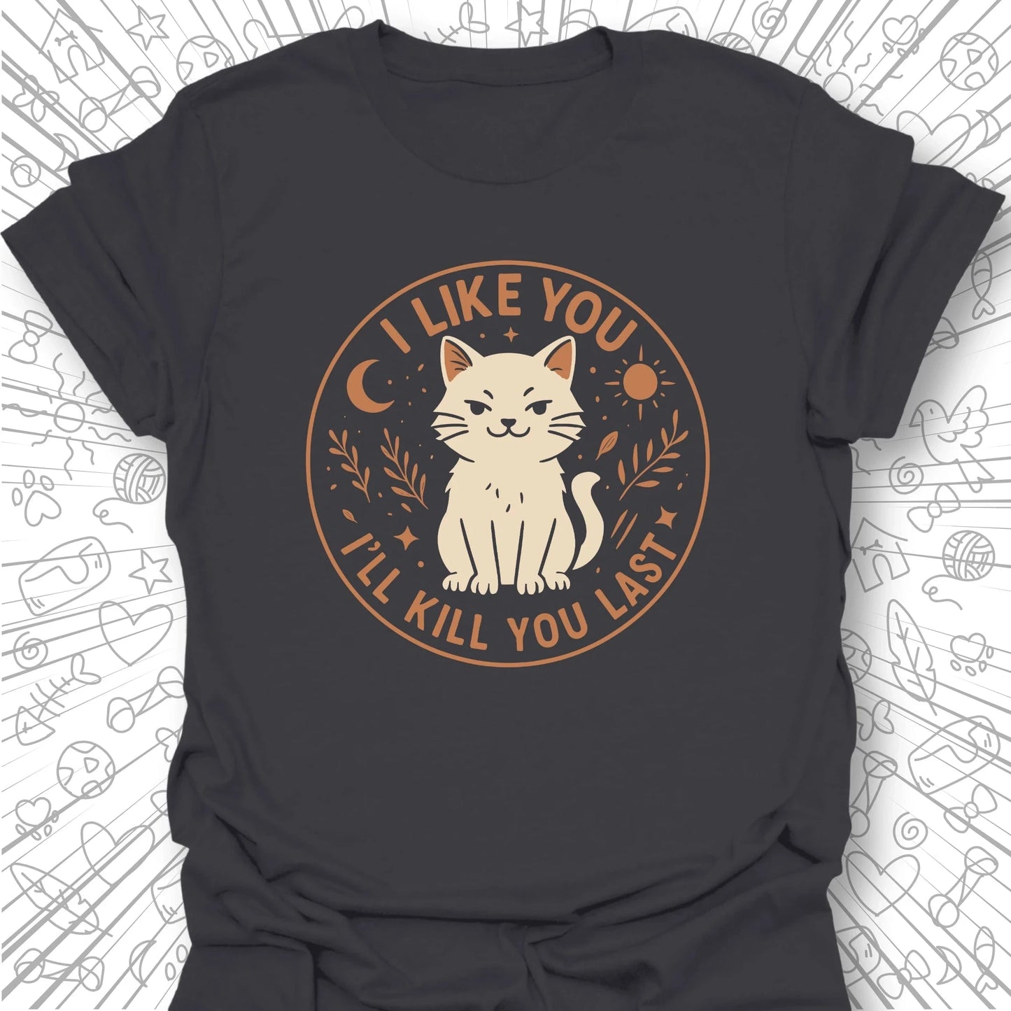 I Like You, I'll Kill You Last T-Shirt