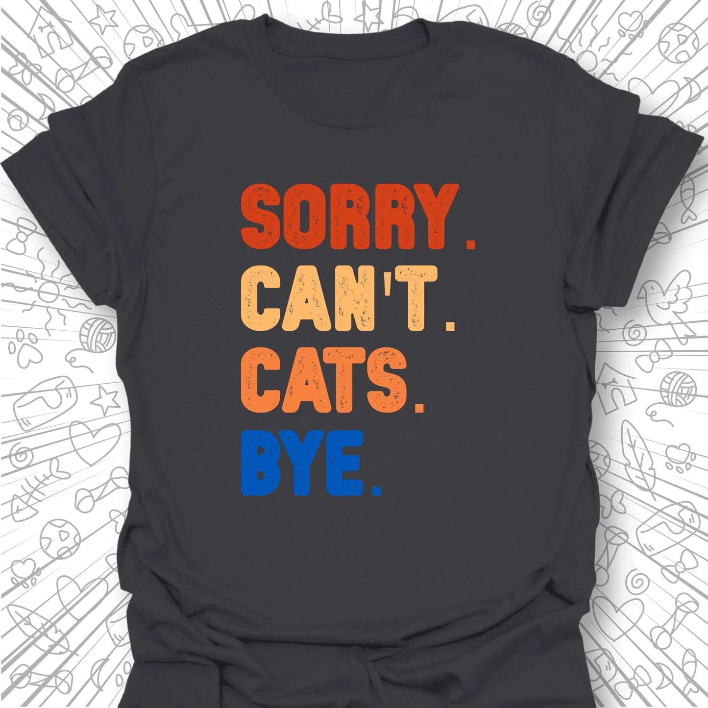 Sorry. Can't. Cats. Bye. T-Shirt