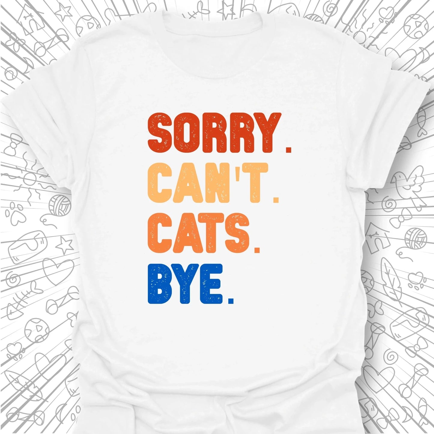 Sorry. Can't. Cats. Bye. T-Shirt