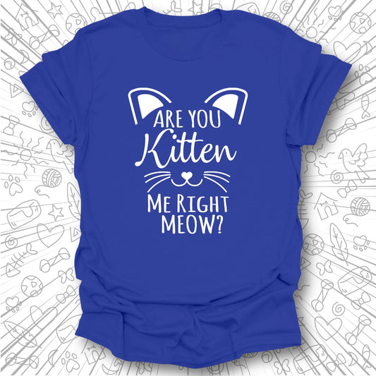 Are You Kitten Me Right Meow? T-Shirt