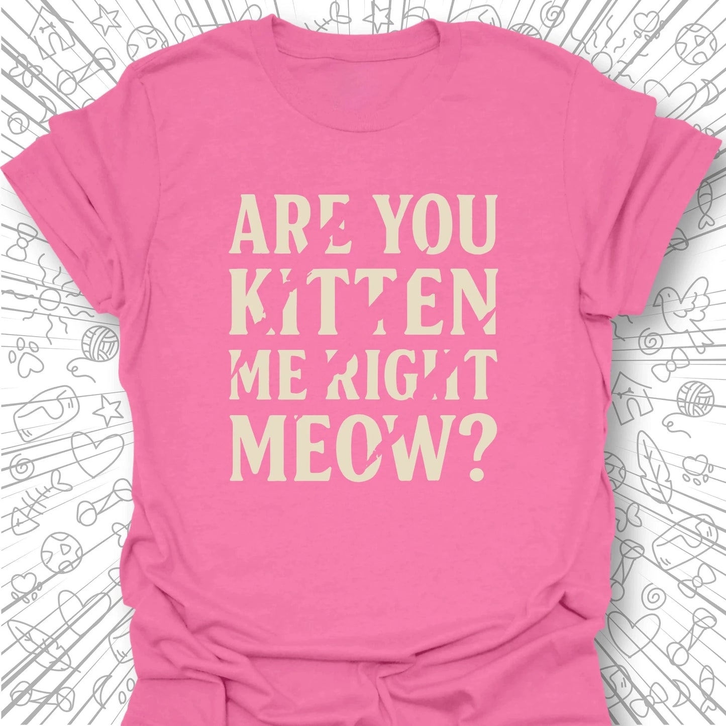 Are You Kitten Me Right Meow? T-Shirt