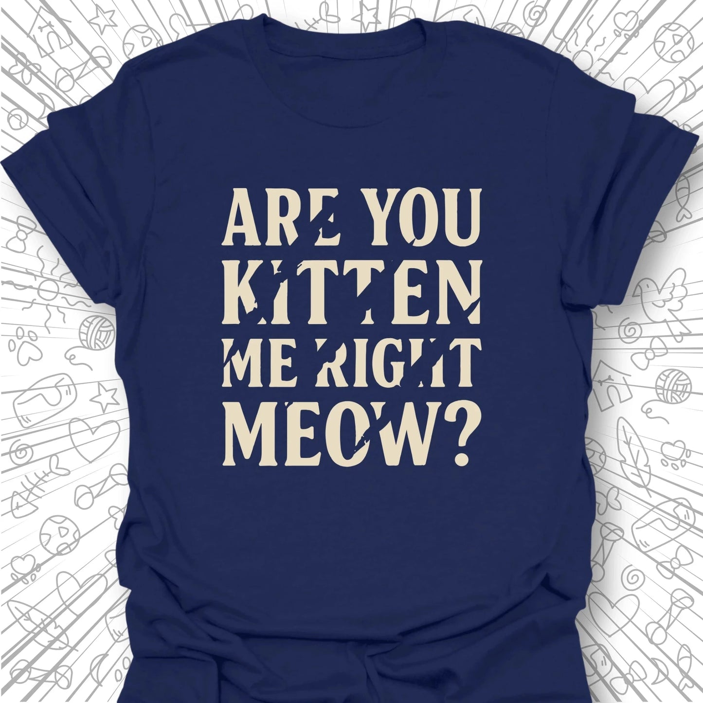 Are You Kitten Me Right Meow? T-Shirt