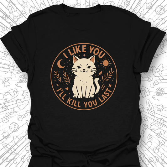 I Like You, I'll Kill You Last T-Shirt
