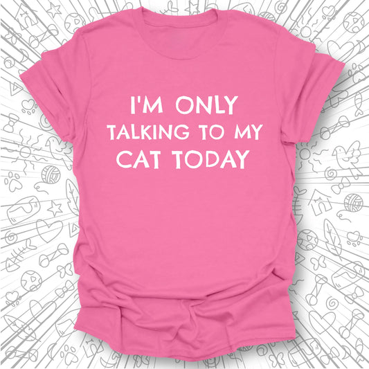 I'm Only Talking to My Cat Today T-Shirt