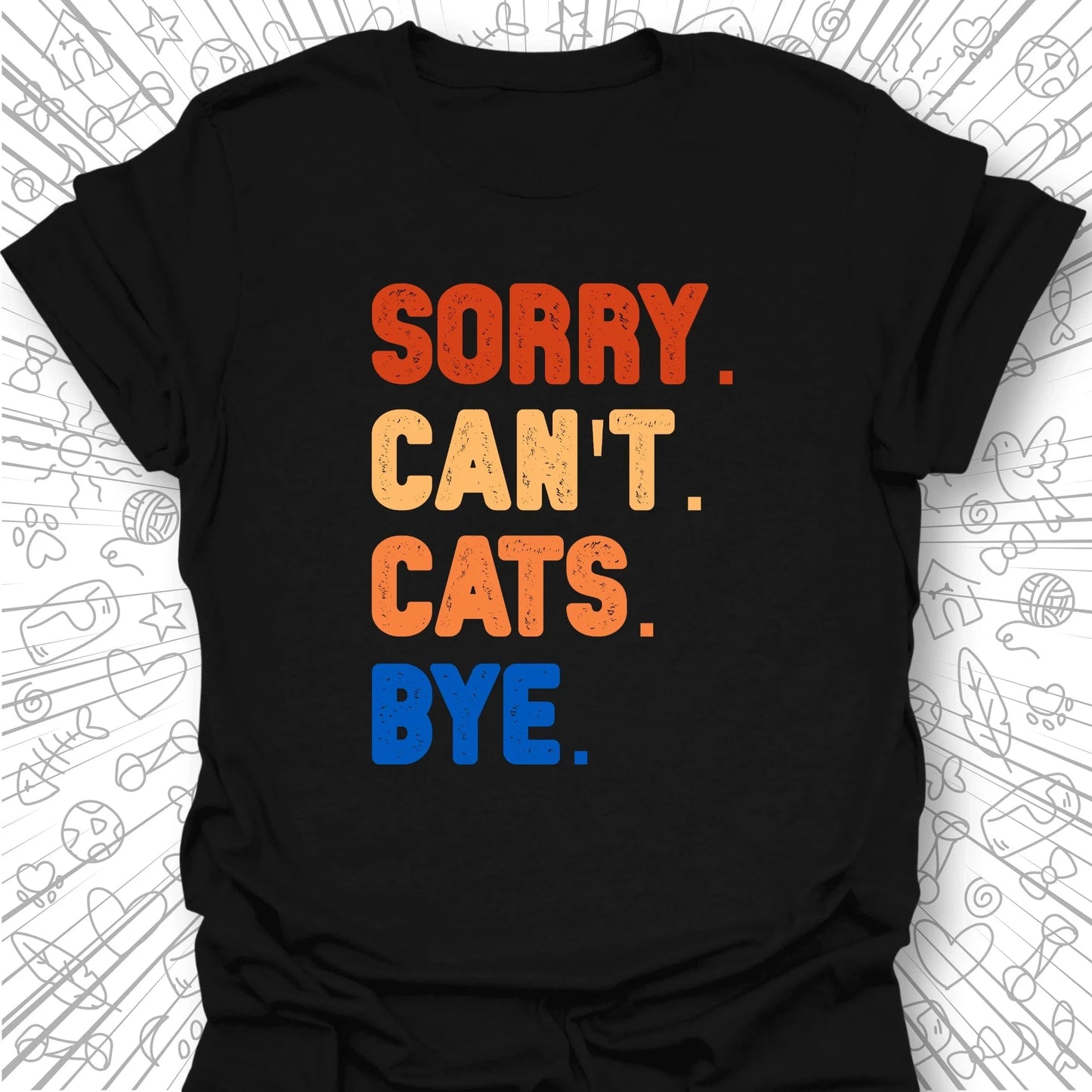Sorry. Can't. Cats. Bye. T-Shirt