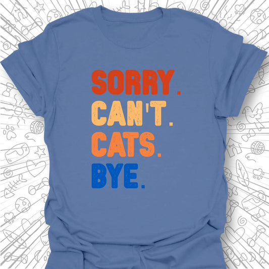 Sorry. Can't. Cats. Bye. T-Shirt